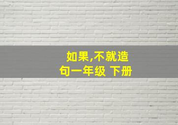 如果,不就造句一年级 下册